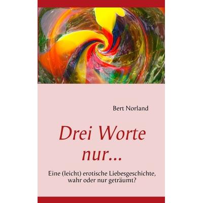 Drei Worte nur..., Taschenbuch von Bert Norland, BoD – Books on Demand, 978-3-8423-4902-5