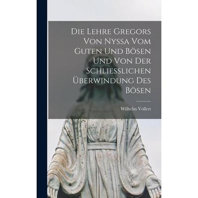 Die Lehre Gregors Von Nyssa Vom Guten Und Bösen Und Von Der Schliesslichen Überwindung Des Bösen, Gebundene Ausgabe von Wilhelm Vollert, Legare Street