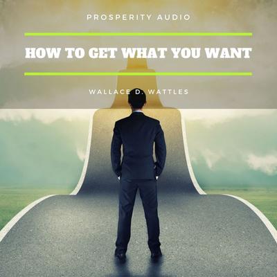 How to Get What You Want - Wallace D. Wattles, Audio, 9782291062974
