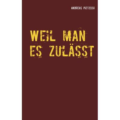 Weil man es zulässt, Taschenbuch von Andreas Pietzsch, BoD – Books on Demand, 978-3-7528-9393-9