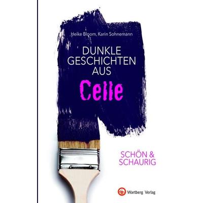 SCHÖN & SCHAURIG - Dunkle Geschichten aus Celle, Gebundene Ausgabe von Heike Bloom,Karin Sohnemann, Wartberg Verlag, 978-3-8313-3234-2