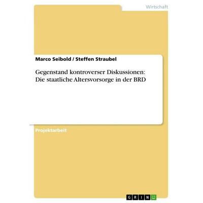 Gegenstand kontroverser Diskussionen: Die staatliche Altersvorsorge in der BRD, Taschenbuch von Marco Seibold,Steffen Straubel, GRIN,