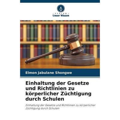 Einhaltung der Gesetze und Richtlinien zu körperlicher Züchtigung durch Schulen, Taschenbuch von Elmon Jabulane Shongwe, Verlag Unser Wissen,