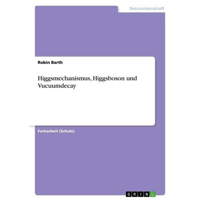 Higgsmechanismus, Higgsboson und Vucuumdecay, Taschenbuch von Robin Barth, GRIN, 978-3-668-95671-1
