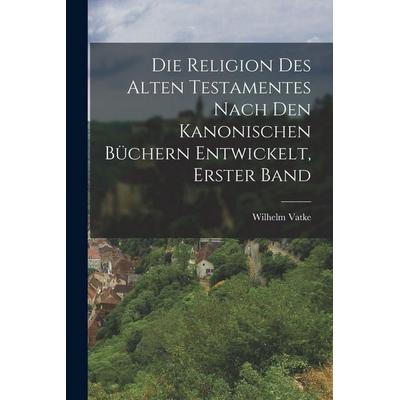 Die Religion des alten Testamentes nach den kanonischen Büchern Entwickelt, Erster Band, Taschenbuch von Wilhelm Vatke, Hutson Street Press,