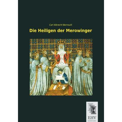 Die Heiligen der Merowinger, Taschenbuch von Carl Albrecht Bernoulli, EHV-History, 978-3-95564-677-6