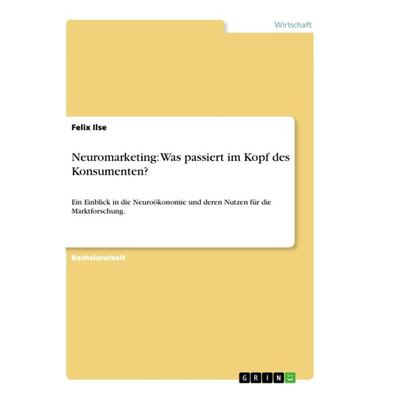 Neuromarketing: Was passiert im Kopf des Konsumenten?, Taschenbuch von Felix Ilse, GRIN, 978-3-656-31237-6