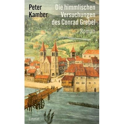 Die himmlischen Versuchungen des Conrad Grebel, Gebundene Ausgabe von Peter Kamber, Limmat, 978-3-03926-090-4