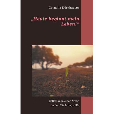 Heute beginnt mein Leben!, Gebundene Ausgabe von Cornelia Dürkhauser, BoD – Books on Demand, 978-3-7519-1908-1