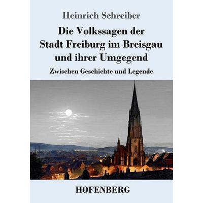 Die Volkssagen der Stadt Freiburg im Breisgau und ihrer Umgegend, Taschenbuch von Heinrich Schreiber, Henricus - Edition Deutsche Klassik,