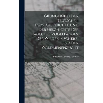 Grundlinien Der Teutschen Forstgeschichte Und Der Geschichte Der Jagd, Des Vogelfanges, Der Wilden Fischerei Und Der Waldbienenzucht, Gebundene