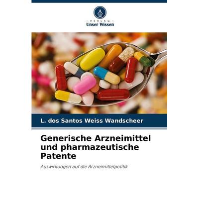 Generische Arzneimittel und pharmazeutische Patente, Taschenbuch von L. dos Santos Weiss Wandscheer, Verlag Unser Wissen, 978-620-7-78490-5