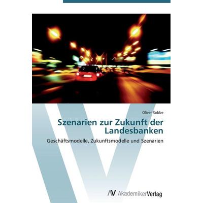 Szenarien zur Zukunft der Landesbanken, Taschenbuch von Oliver Robbe, AV Akademikerverlag, 978-3-639-38981-4