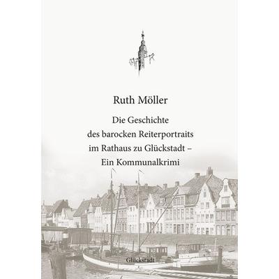 Die Geschichte des barocken Reiterportraits im Rathaus zu Glückstadt, Taschenbuch von Ruth Möller, BoD – Books on Demand, 978-3-7481-6707-5