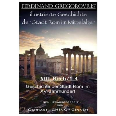Ferinand Gregorovius' illustrierte Geschichte der Stadt Rom im Mittelalter, XIII. Buch/1-4, Taschenbuch von Ferdinand Gregorovius, Epubli,