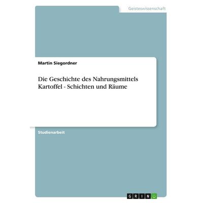 Die Geschichte des Nahrungsmittels Kartoffel - Schichten und Räume, Taschenbuch von Martin Siegordner, GRIN, 978-3-638-88464-8