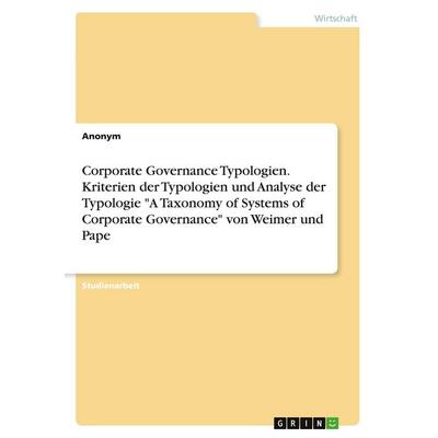 Corporate Governance Typologien. Kriterien der Typologien und Analyse der Typologie 'A Taxonomy of Systems of Corporate Governance' von Weimer und