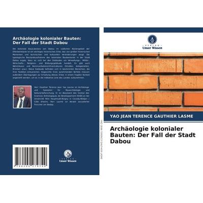 Archäologie kolonialer Bauten: Der Fall der Stadt Dabou, Taschenbuch von Yao Jean Terence Gauthier Lasme, Verlag Unser Wissen, 978-620-4-27974-9