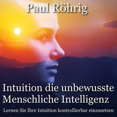 Intuition die unbewusste Menschliche Intelligenz - Paul Röhrig, Audio, 4067248061275
