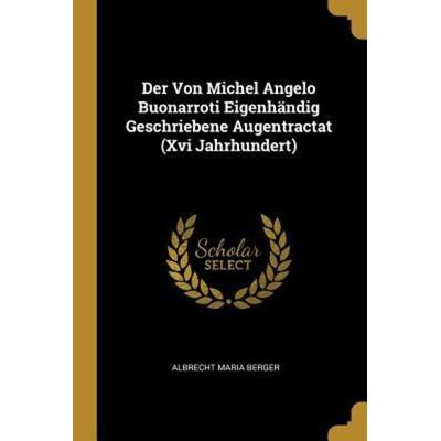 Der Von Michel Angelo Buonarroti Eigenhändig Geschriebene Augentractat (XVI Jahrhundert), Taschenbuch von Albrecht Maria Berger, Creative Media