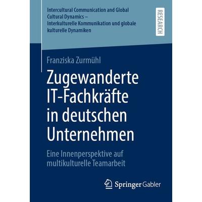 Zugewanderte IT-Fachkräfte in deutschen Unternehmen, Taschenbuch von Franziska Zurmühl, Springer Fachmedien Wiesbaden GmbH, 978-3-658-50461-8