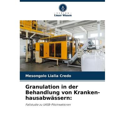 Granulation in der Behandlung von Kranken-hausabwässern:, Taschenbuch von Mesongolo Lialia Credo, Verlag Unser Wissen, 978-620-7-81729-0