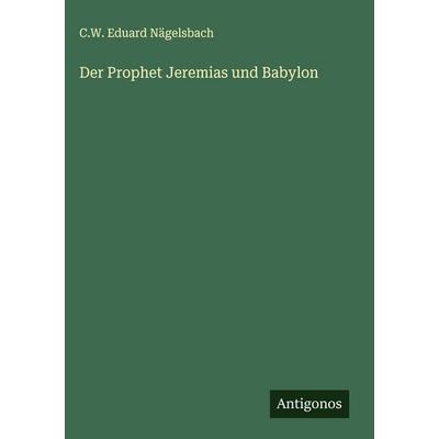 Der Prophet Jeremias und Babylon, Gebundene Ausgabe von C. W. Eduard Nägelsbach, Antigonos Verlag, 978-3-563-30610-9