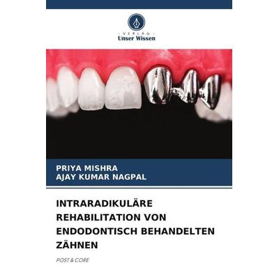 INTRARADIKULÄRE REHABILITATION VON ENDODONTISCH BEHANDELTEN ZÄHNEN, Taschenbuch von Priya Mishra,Ajay Kumar Nagpal, Verlag Unser Wissen,