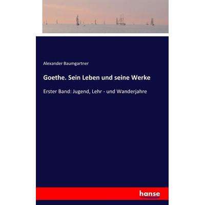 Goethe. Sein Leben und seine Werke, Taschenbuch von Alexander Baumgartner, Hansebooks, 978-3-7411-0208-0