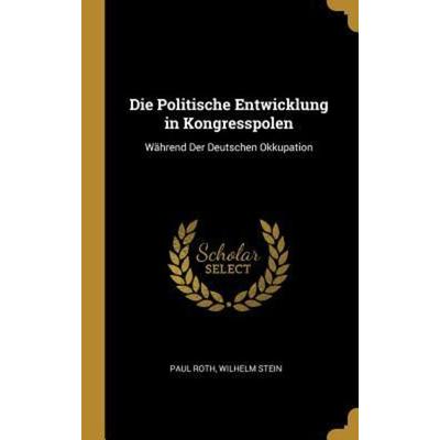 Die Politische Entwicklung in Kongresspolen: Während Der Deutschen Okkupation, Gebundene Ausgabe von Paul Roth,Wilhelm Stein, Creative Media Partners,