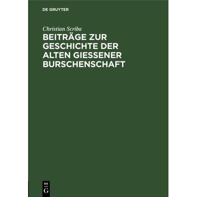 Beiträge zur Geschichte der alten Gießener Burschenschaft, Gebundene Ausgabe von Christian Scriba, De Gruyter, 978-3-11-127279-5