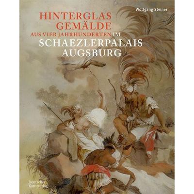 Hinterglasgemälde aus vier Jahrhunderten im Schaezlerpalais Augsburg, Gebundene Ausgabe von Wolfgang Steiner, Deutscher Kunstverlag, 978-3-422-99231-3