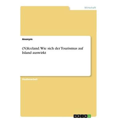 (N)Iceland. Wie sich der Tourismus auf Island auswirkt, Taschenbuch von Anonym, GRIN, 978-3-668-87080-2