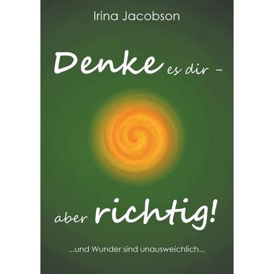Denke es Dir - aber richtig!, Taschenbuch von Irina Jacobson, BoD – Books on Demand, 978-3-7431-7479-5