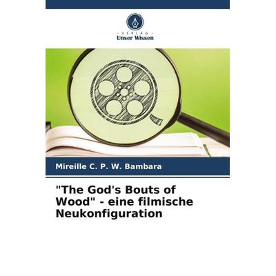 'The God's Bouts of Wood' - eine filmische Neukonfiguration, Taschenbuch von Mireille C. P. W. Bambara, Verlag Unser Wissen, 978-620-5-35606-7