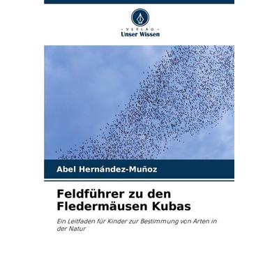 Feldführer zu den Fledermäusen Kubas, Taschenbuch von Abel Hernández-Muñoz, Verlag Unser Wissen, 978-620-7-28621-8