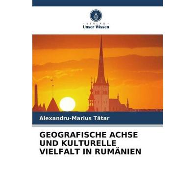 GEOGRAFISCHE ACHSE UND KULTURELLE VIELFALT IN RUMÄNIEN, Taschenbuch von Alexandru-Marius T¿tar, Verlag Unser Wissen, 978-620-5-81855-8