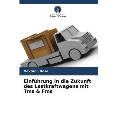 Einführung in die Zukunft des Lastkraftwagens mit Tms & Fms, Taschenbuch von Devtanu Bose, Verlag Unser Wissen, 978-620-5-70967-2