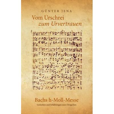 Vom Urschrei zum Urvertauen – Bachs h-Moll-Messe, Taschenbuch von Günter Jena, BoD – Books on Demand, 978-3-7448-2463-7