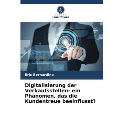 Digitalisierung der Verkaufsstellen- ein Phänomen, das die Kundentreue beeinflusst?, Taschenbuch von Eric Bernardino, Verlag Unser Wissen,