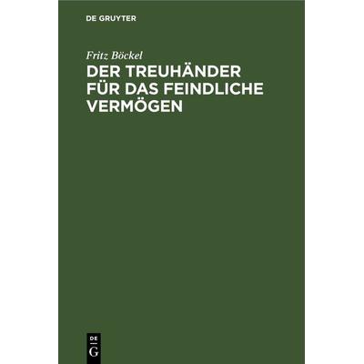 Der Treuhänder für das feindliche Vermögen, Gebundene Ausgabe von Fritz Böckel, De Gruyter, 978-3-11-262427-2