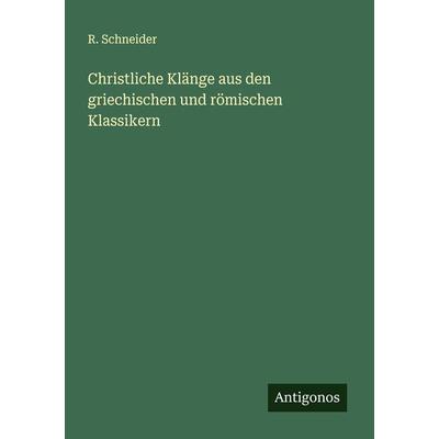 Christliche Klänge aus den griechischen und römischen Klassikern, Taschenbuch von R. Schneider, Antigonos Verlag, 978-3-386-13258-9