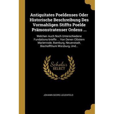 Antiquitates Poeldenses Oder Historische Beschreibung Des Vormahligen Stiffts Poelde Prämonstratenser Ordens ...: Welchen Auch Noch Unterschiedene