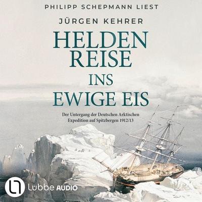 Heldenreise ins ewige Eis - Der Untergang der Deutschen Arktischen Expedition auf Spitzbergen 1912/13 - Jürgen Kehrer, Audio, 9783754021873