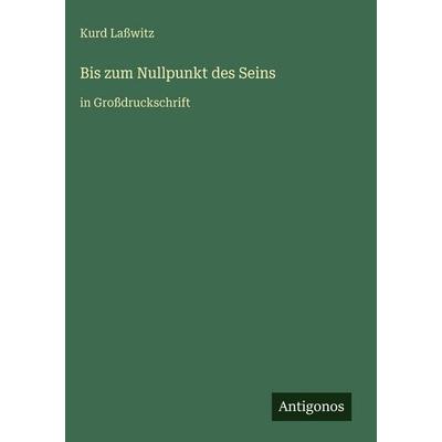 Bis zum Nullpunkt des Seins, Gebundene Ausgabe von Kurd Lasswitz, Antigonos Verlag, 978-3-566-09324-2