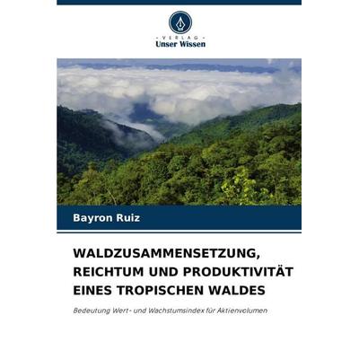 Waldzusammensetzung, Reichtum und Produktivität Eines Tropischen Waldes, Taschenbuch von Bayron Ruiz, Verlag Unser Wissen, 978-620-8-51230-9