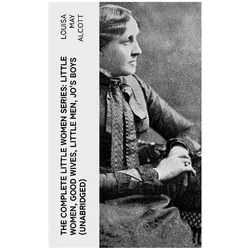 The Complete Little Women Series: Little Women, Good Wives, Little Men, Jo's Boys (Unabridged), Belletristik von Louisa May Alcott