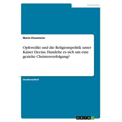 Opferedikt und die Religionspolitik unter Kaiser Decius. Handelte es sich um eine gezielte Christenverfolgung?, Taschenbuch von Mario Ziesemeier,