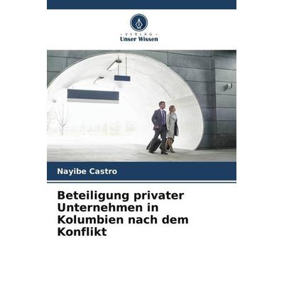 Beteiligung privater Unternehmen in Kolumbien nach dem Konflikt, Taschenbuch von Nayibe Castro, Verlag Unser Wissen, 978-620-6-27309-7
