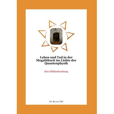 Leben und Tod in der Megalithzeit im Lichte der Quantenphysik, Gebundene Ausgabe von Renate Dill, BoD – Books on Demand, 978-3-7568-1149-6